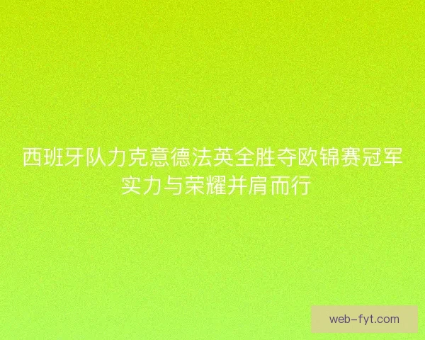 西班牙队力克意德法英全胜夺欧锦赛冠军 实力与荣耀并肩而行